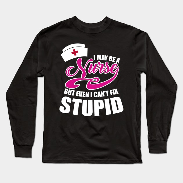 I may be a Nurse but even I can't fix stupid Long Sleeve T-Shirt by BadDesignCo